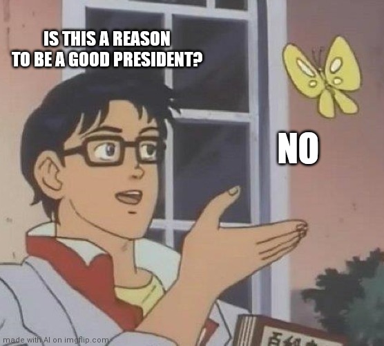 Nature | IS THIS A REASON TO BE A GOOD PRESIDENT? NO | image tagged in memes,is this a pigeon | made w/ Imgflip meme maker