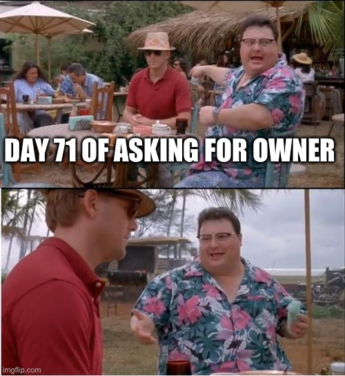 See Nobody Cares | DAY 71 OF ASKING FOR OWNER | image tagged in memes,see nobody cares | made w/ Imgflip meme maker