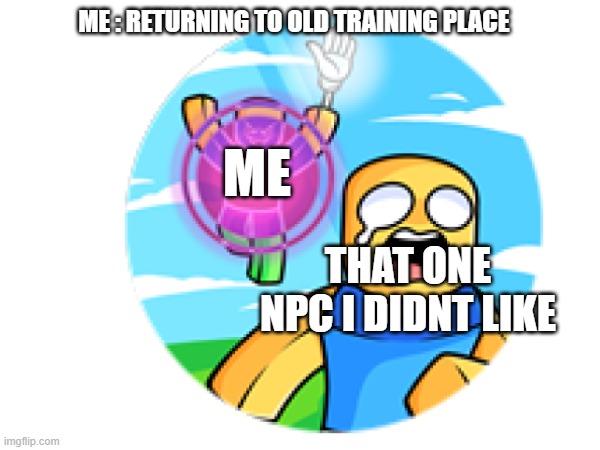 every single player be like | ME : RETURNING TO OLD TRAINING PLACE; ME; THAT ONE NPC I DIDNT LIKE | image tagged in dying | made w/ Imgflip meme maker