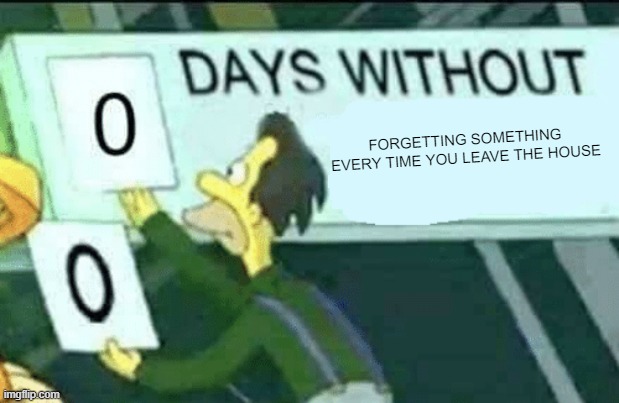 free epic Wotou | FORGETTING SOMETHING EVERY TIME YOU LEAVE THE HOUSE | image tagged in 0 days without lenny simpsons | made w/ Imgflip meme maker
