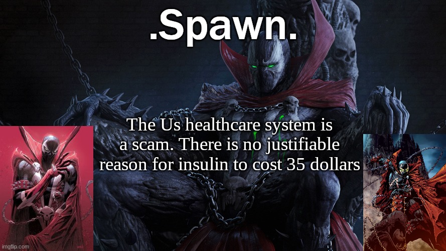 .Spawn. | The Us healthcare system is a scam. There is no justifiable reason for insulin to cost 35 dollars | image tagged in spawn | made w/ Imgflip meme maker