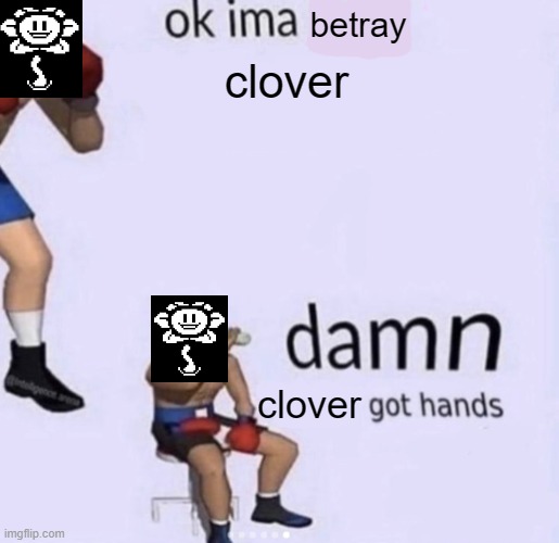 Photoshop/Omega Flowey fight in a nutshell | betray; clover; clover | image tagged in damn got hands | made w/ Imgflip meme maker