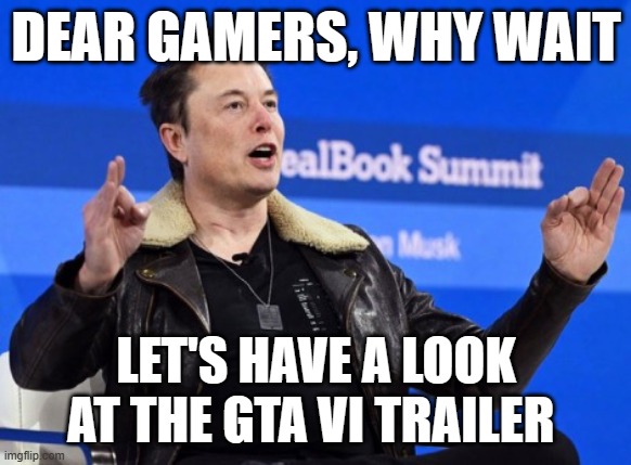 Elon Musk Go F Yourself | DEAR GAMERS, WHY WAIT; LET'S HAVE A LOOK AT THE GTA VI TRAILER | image tagged in elon musk go f yourself | made w/ Imgflip meme maker