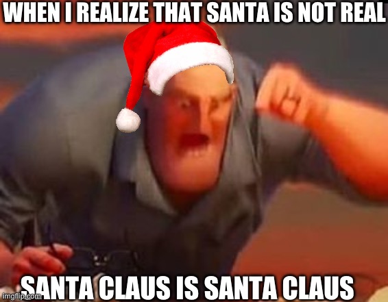 Mr incredible mad | WHEN I REALIZE THAT SANTA IS NOT REAL; SANTA CLAUS IS SANTA CLAUS | image tagged in mr incredible mad,mr incredible becoming uncanny | made w/ Imgflip meme maker
