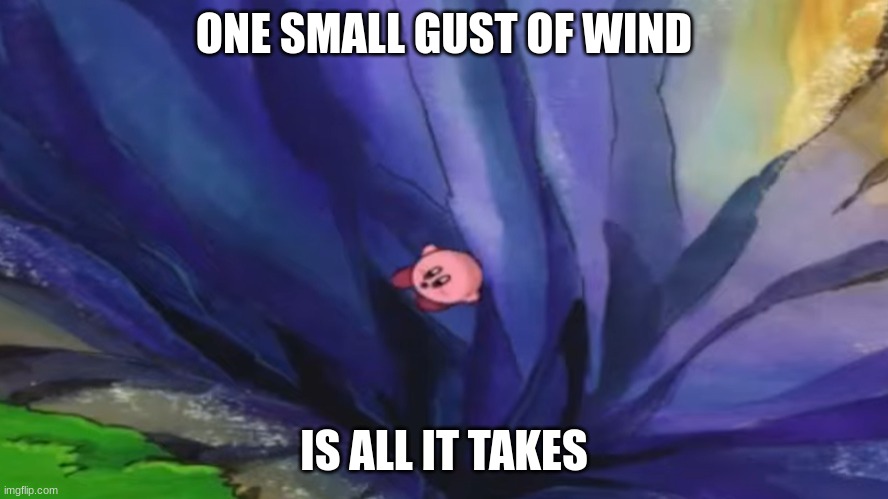 Kirby falling off a cliff (blank template) | ONE SMALL GUST OF WIND IS ALL IT TAKES | image tagged in kirby falling off a cliff blank template | made w/ Imgflip meme maker