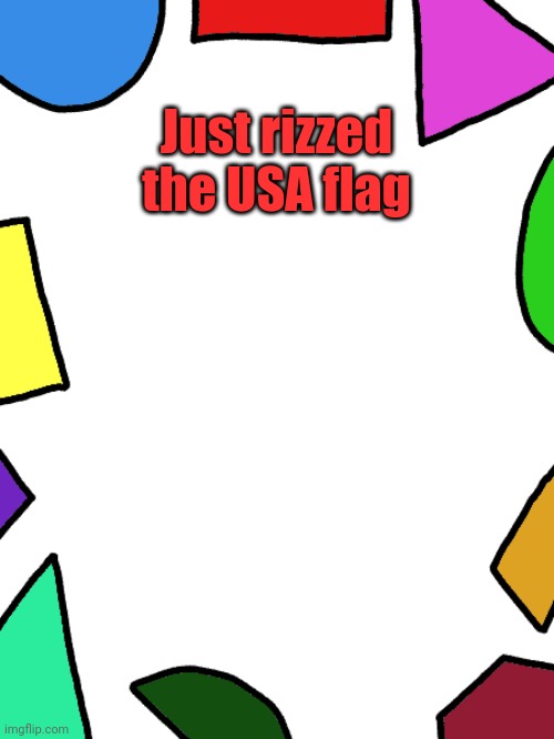 Shapes | Just rizzed the USA flag | image tagged in shapes | made w/ Imgflip meme maker