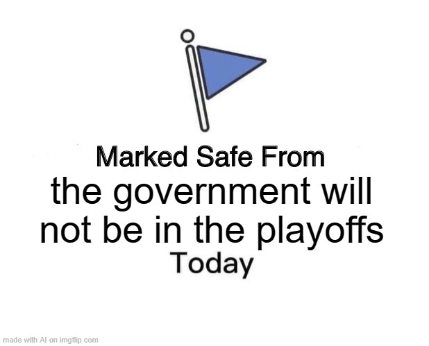 I was hoping they would make it. | the government will not be in the playoffs | image tagged in memes,marked safe from,fun,government,ai | made w/ Imgflip meme maker