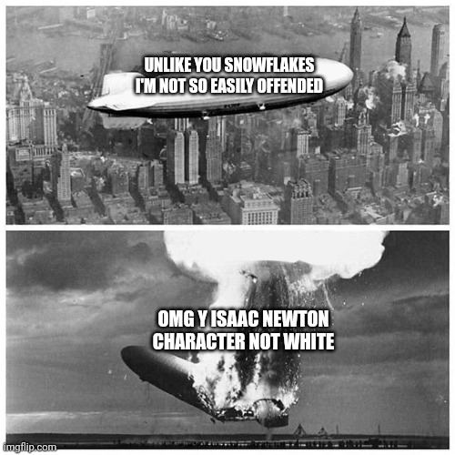 Dr who Isaacs newton | UNLIKE YOU SNOWFLAKES I'M NOT SO EASILY OFFENDED; OMG Y ISAAC NEWTON CHARACTER NOT WHITE | image tagged in blimp explosion,dr who | made w/ Imgflip meme maker