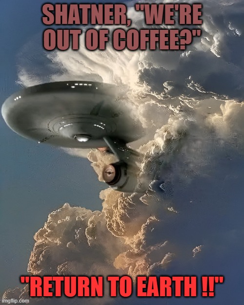 shatner, "we're out of coffee?"  "return to earth !!" | SHATNER, "WE'RE OUT OF COFFEE?"; "RETURN TO EARTH !!" | image tagged in star trek | made w/ Imgflip meme maker