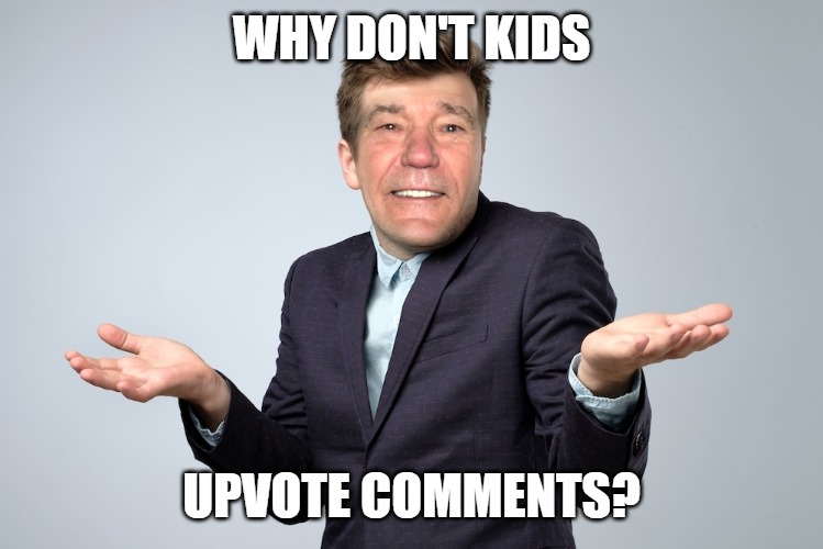 Why? | WHY DON'T KIDS; UPVOTE COMMENTS? | image tagged in heck if i know | made w/ Imgflip meme maker