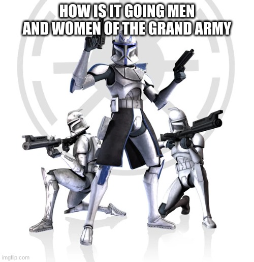 clone trooper rex | HOW IS IT GOING MEN AND WOMEN OF THE GRAND ARMY | image tagged in clone trooper rex | made w/ Imgflip meme maker