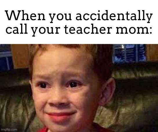OH NO- | When you accidentally call your teacher mom: | image tagged in embarrassed child | made w/ Imgflip meme maker