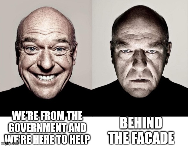 breaking bad smile frown | WE'RE FROM THE GOVERNMENT AND WE'RE HERE TO HELP BEHIND THE FACADE | image tagged in breaking bad smile frown | made w/ Imgflip meme maker