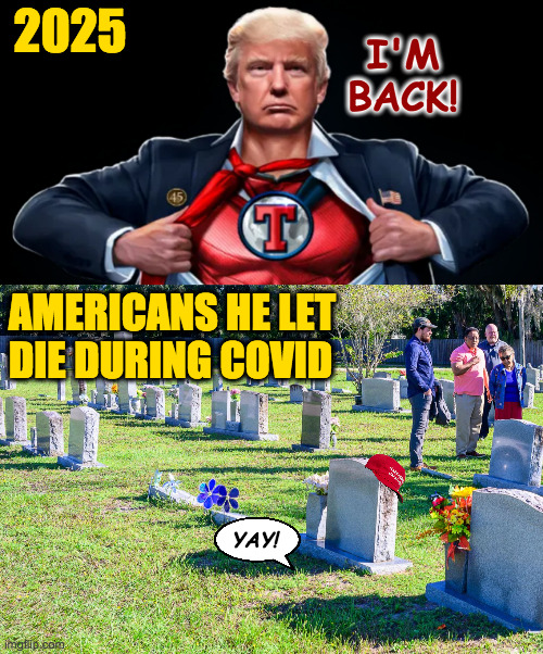 The excitement is already building. | I'M BACK! 2025; AMERICANS HE LET
DIE DURING COVID; YAY! | image tagged in memes,trump,death | made w/ Imgflip meme maker