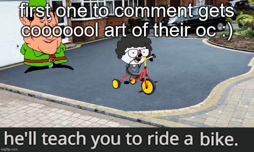 ride a bike | first one to comment gets cooooool art of their oc :) | image tagged in ride a bike | made w/ Imgflip meme maker