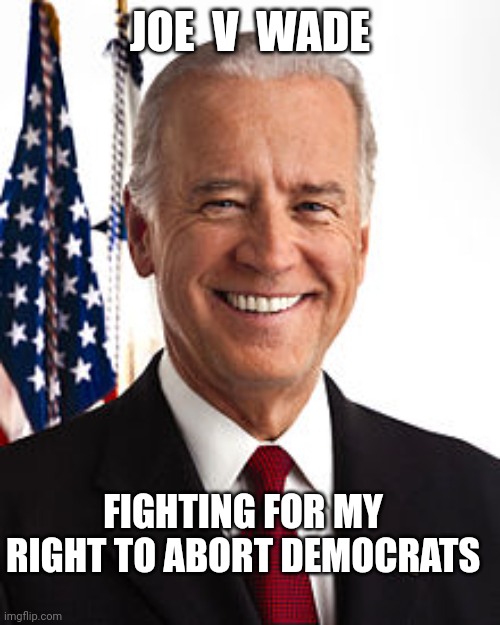 Joe Biden Meme | JOE  V  WADE FIGHTING FOR MY RIGHT TO ABORT DEMOCRATS | image tagged in memes,joe biden | made w/ Imgflip meme maker