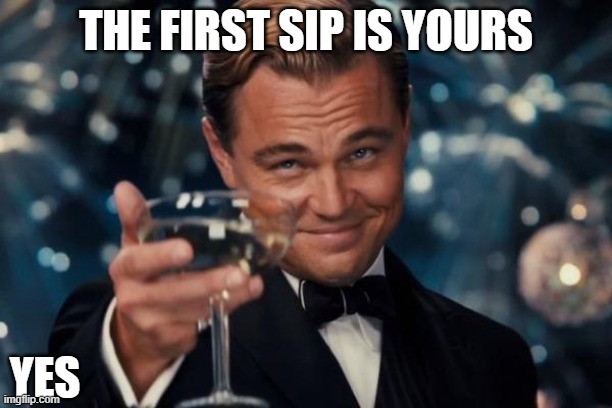 andrew tate | THE FIRST SIP IS YOURS; YES | image tagged in memes,leonardo dicaprio cheers | made w/ Imgflip meme maker