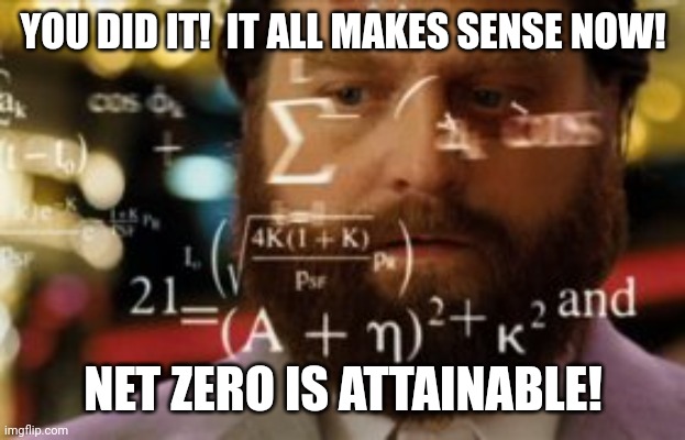 Trying to calculate how much sleep I can get | YOU DID IT!  IT ALL MAKES SENSE NOW! NET ZERO IS ATTAINABLE! | image tagged in trying to calculate how much sleep i can get | made w/ Imgflip meme maker