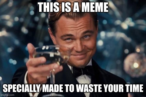 Leonardo Dicaprio Cheers Meme | THIS IS A MEME; SPECIALLY MADE TO WASTE YOUR TIME | image tagged in memes,leonardo dicaprio cheers | made w/ Imgflip meme maker