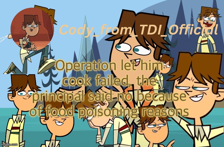 Cody_from_TDI_Official announcement template | Operation let him cook failed, the principal said no because of food poisoning reasons | image tagged in cody_from_tdi_official announcement template | made w/ Imgflip meme maker