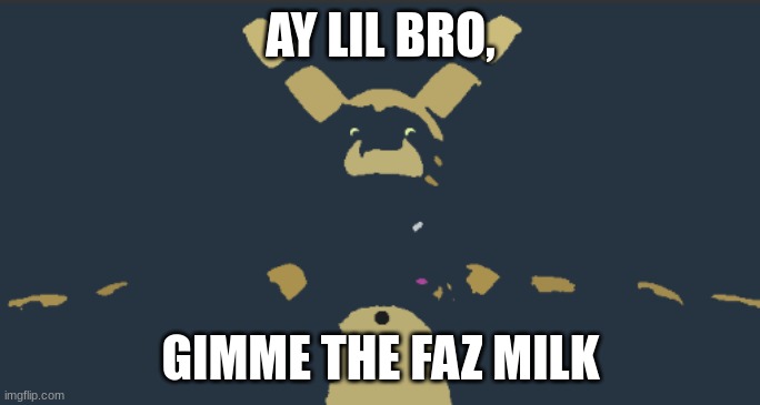 spring boi | AY LIL BRO, GIMME THE FAZ MILK | image tagged in fnaf vhs be like,memes,fnaf | made w/ Imgflip meme maker