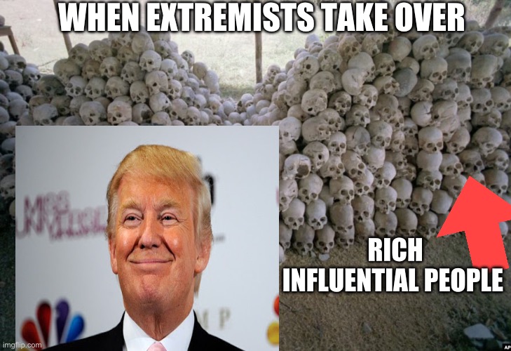 Anti-Communist / Anti-Socialist / Suharto / Capitalist Genocide | WHEN EXTREMISTS TAKE OVER; RICH INFLUENTIAL PEOPLE | image tagged in anti-communist / anti-socialist / suharto / capitalist genocide | made w/ Imgflip meme maker