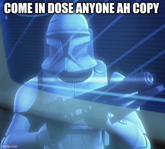 clone | COME IN DOSE ANYONE AH COPY | image tagged in clone | made w/ Imgflip meme maker