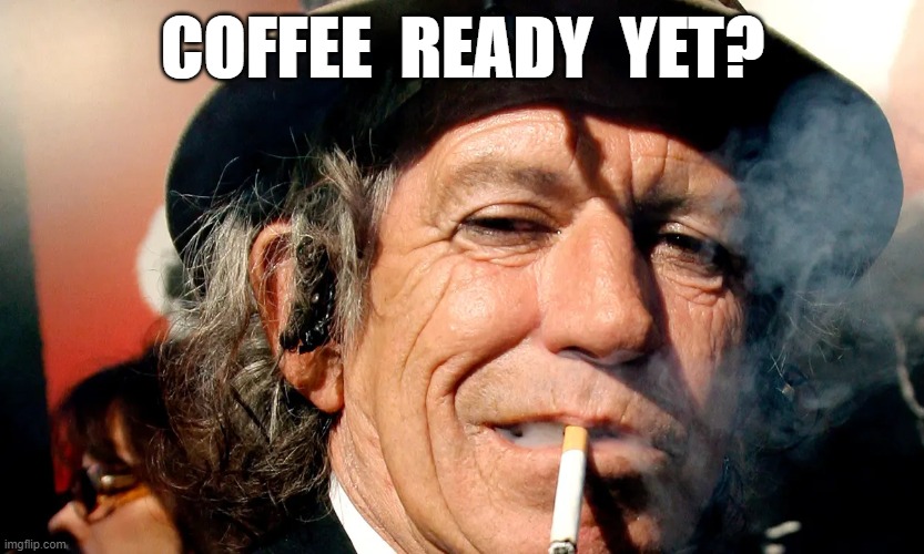 coffee ready yet? | COFFEE  READY  YET? | image tagged in keith richards | made w/ Imgflip meme maker