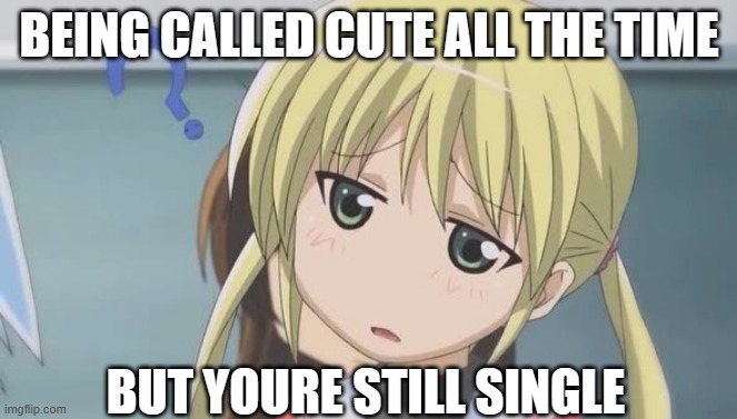 hmmmmmm ..... nah but the real reason I'm single is cuz I say no | BEING CALLED CUTE ALL THE TIME; BUT YOURE STILL SINGLE | image tagged in confused anime girl,memes,relatable | made w/ Imgflip meme maker