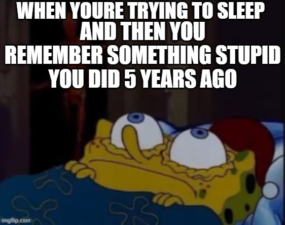 me sadly.  likee jusss let me sleeepppppppppp | WHEN YOURE TRYING TO SLEEP; AND THEN YOU REMEMBER SOMETHING STUPID YOU DID 5 YEARS AGO | image tagged in spongebob trying to sleep,relatable memes,memes | made w/ Imgflip meme maker