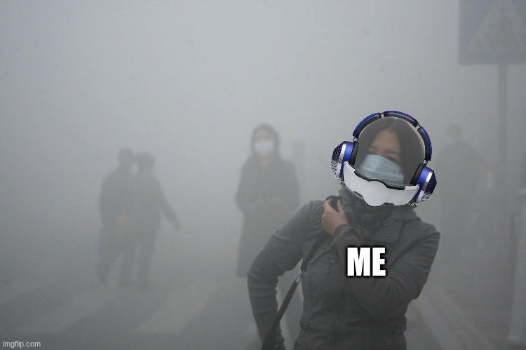Air Pollution | ME | image tagged in air pollution | made w/ Imgflip meme maker