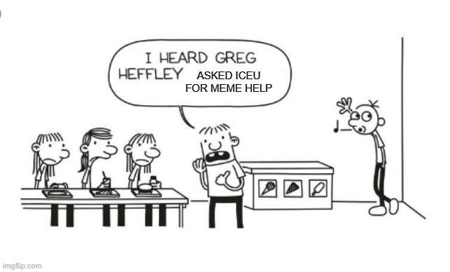 He failed | ASKED ICEU FOR MEME HELP | image tagged in i heard greg heffley,iceu,meme help | made w/ Imgflip meme maker