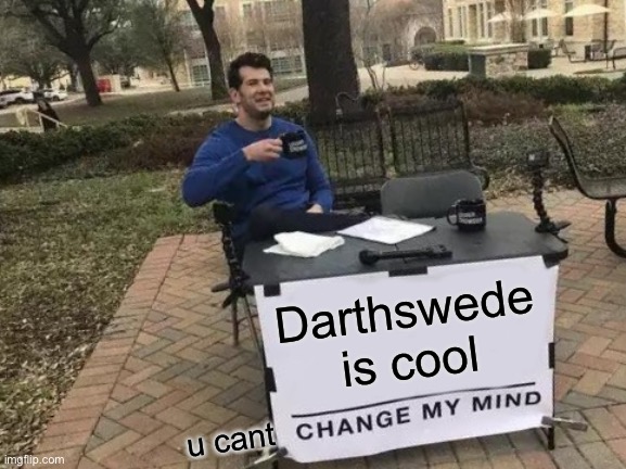 Change My Mind | Darthswede is cool; u cant | image tagged in memes,change my mind | made w/ Imgflip meme maker