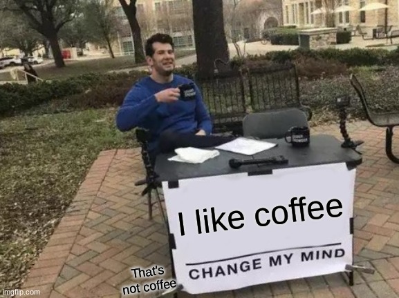 Change My Mind Meme | I like coffee; That's not coffee | image tagged in memes,change my mind | made w/ Imgflip meme maker