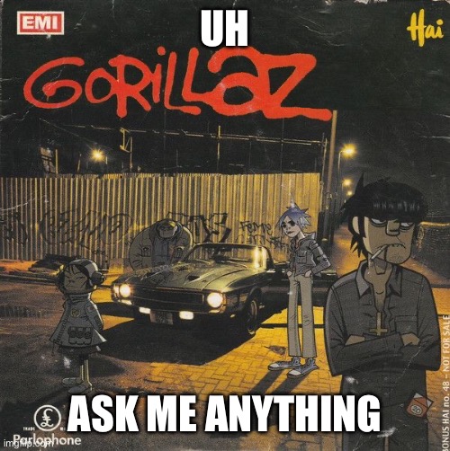 Gorillaz | UH; ASK ME ANYTHING | image tagged in gorillaz | made w/ Imgflip meme maker