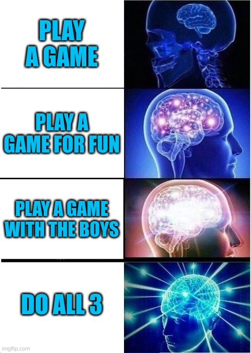 YES | PLAY A GAME; PLAY A GAME FOR FUN; PLAY A GAME WITH THE BOYS; DO ALL 3 | image tagged in memes,expanding brain | made w/ Imgflip meme maker