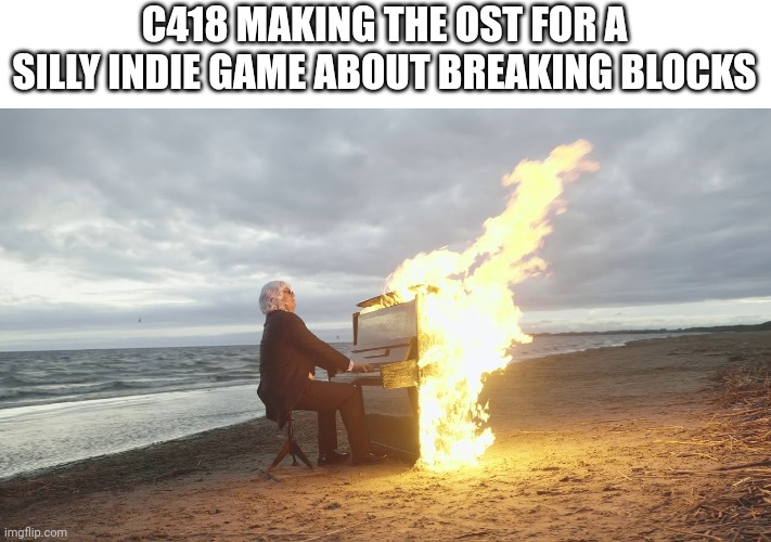 Minceraft OST be like | C418 MAKING THE OST FOR A SILLY INDIE GAME ABOUT BREAKING BLOCKS | image tagged in video games,minecraft,funny,music | made w/ Imgflip meme maker