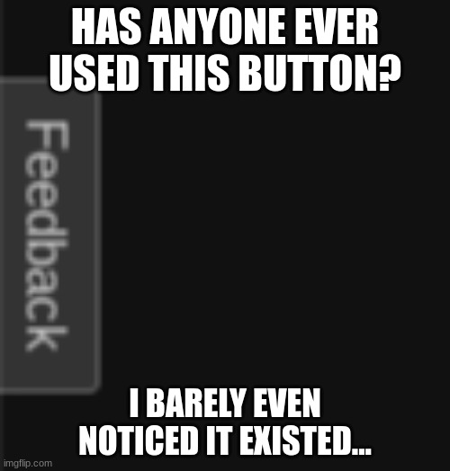 HAS ANYONE EVER USED THIS BUTTON? I BARELY EVEN NOTICED IT EXISTED... | made w/ Imgflip meme maker