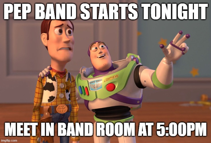 X, X Everywhere Meme | PEP BAND STARTS TONIGHT; MEET IN BAND ROOM AT 5:00PM | image tagged in memes,x x everywhere | made w/ Imgflip meme maker