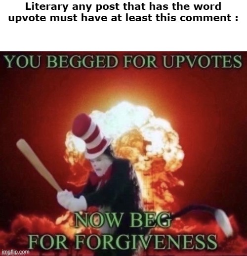 BEG FOR FORGIVNESS | Literary any post that has the word upvote must have at least this comment : | image tagged in beg for forgiveness,relatable,dank memes,funny memes | made w/ Imgflip meme maker