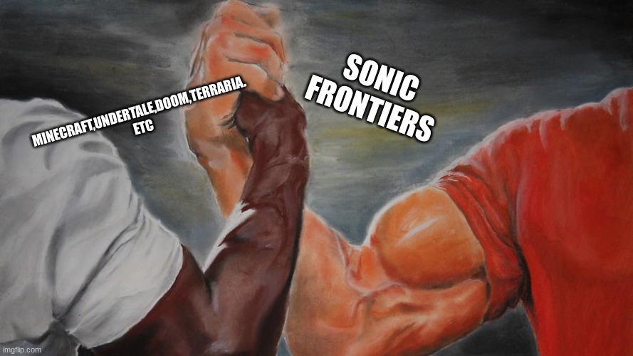 epic hand shake | SONIC FRONTIERS MINECRAFT,UNDERTALE,DOOM,TERRARIA. ETC | image tagged in epic hand shake | made w/ Imgflip meme maker