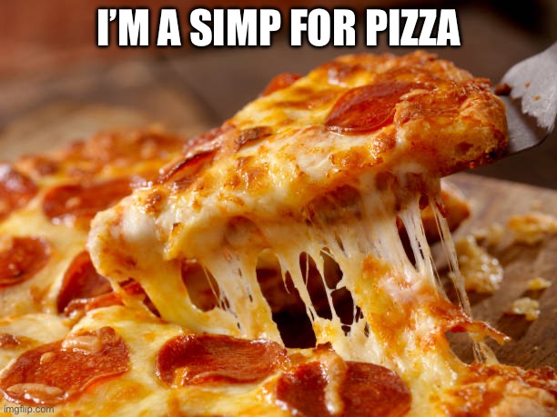 Pizza again | I’M A SIMP FOR PIZZA | image tagged in food,pizza,yummy,yum | made w/ Imgflip meme maker