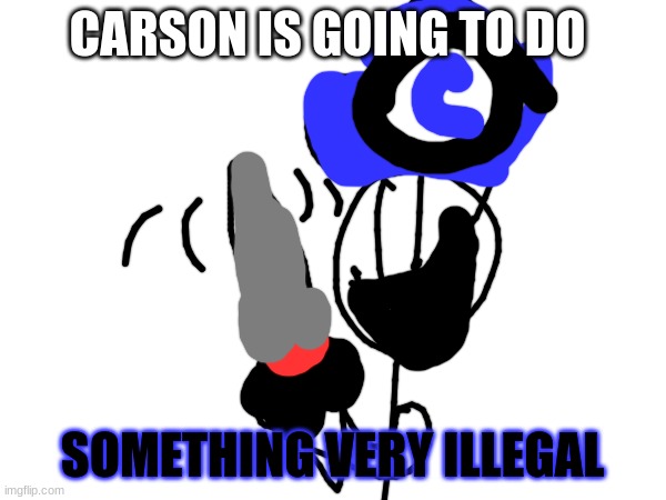 CARSON IS GOING TO DO SOMETHING VERY ILLEGAL | made w/ Imgflip meme maker