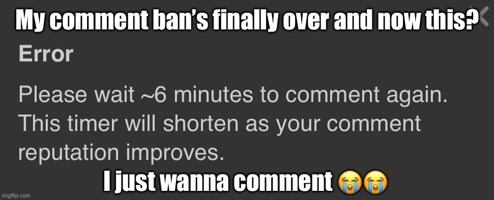 My comment ban’s finally over and now this? I just wanna comment 😭😭 | made w/ Imgflip meme maker