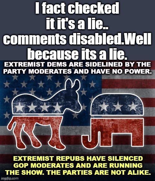 FACT CHECKED.. DEMs lie then block comments | I fact checked it it's a lie.. comments disabled.Well  because its a lie. | image tagged in democrats,nwo,evil,psychopaths and serial killers | made w/ Imgflip meme maker