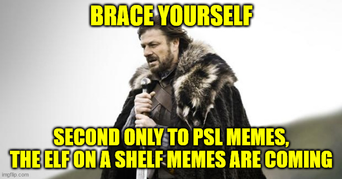 Winter Is Coming | BRACE YOURSELF; SECOND ONLY TO PSL MEMES, THE ELF ON A SHELF MEMES ARE COMING | image tagged in winter is coming | made w/ Imgflip meme maker