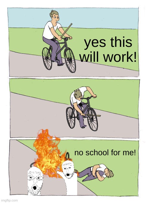 Bike Fall | yes this will work! no school for me! | image tagged in memes,bike fall | made w/ Imgflip meme maker