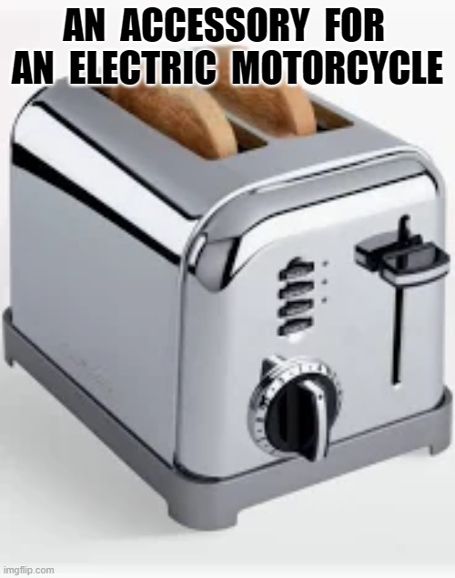an accessory for an electric motorcycle | AN  ACCESSORY  FOR  AN  ELECTRIC  MOTORCYCLE | image tagged in electric | made w/ Imgflip meme maker