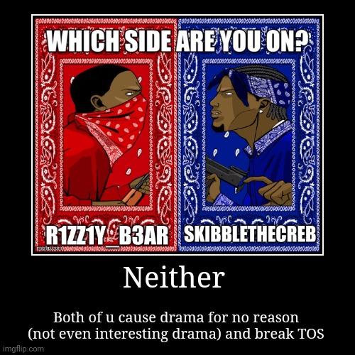 Red if I had to | Neither | Both of u cause drama for no reason (not even interesting drama) and break TOS | image tagged in funny,demotivationals | made w/ Imgflip demotivational maker