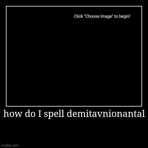 how do I spell demitavnionantal | | image tagged in funny,demotivationals | made w/ Imgflip demotivational maker